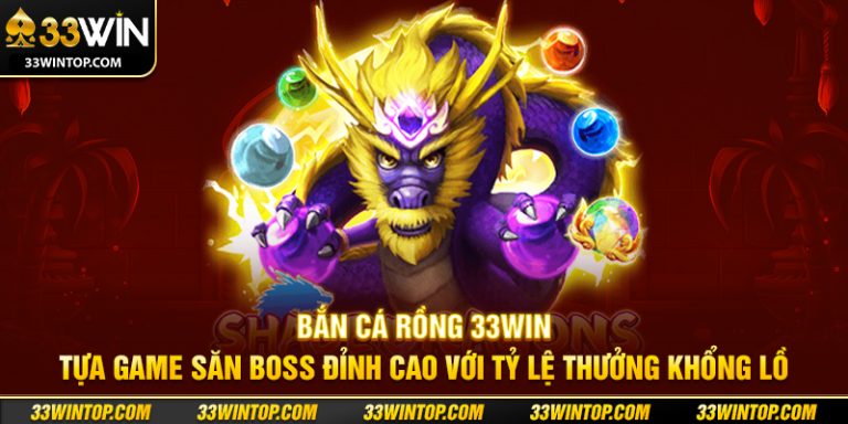 Bắn Cá Rồng 33WIN: Chiến Thuật Săn Rồng Và Nhận Thưởng Lớn