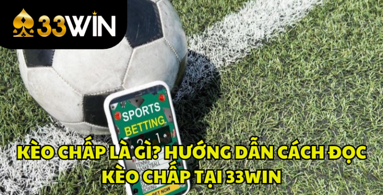 Kèo Chấp Là Gì? Cách Đọc Kèo Chấp Bóng Đá Chuẩn Tại 33WIN