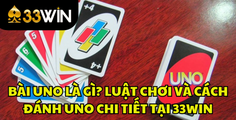Bài UNO Là Gì? Luật Chơi, Cách Đánh Và Các Lá Bài UNO | 33WIN
