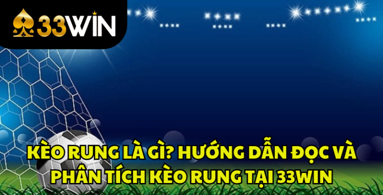 Kèo Rung Là Gì? Cách Đọc Và Phân Tích Kèo Rung Tại 33WIN