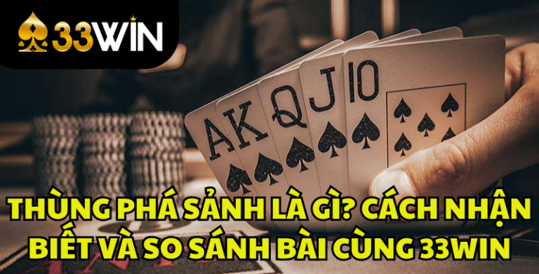 Thùng Phá Sảnh Là Gì? Cách Nhận Biết Và So Sánh Sức Mạnh Bài | 33WIN