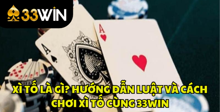 Xì Tố Là Gì? Luật Chơi, Cách Chơi Xì Tố Chi Tiết | 33WIN