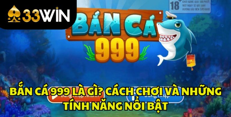 Bắn Cá 999 Là Gì? Cách Chơi, Tính Năng Và Kinh Nghiệm Cho Người Mới | 33WIN
