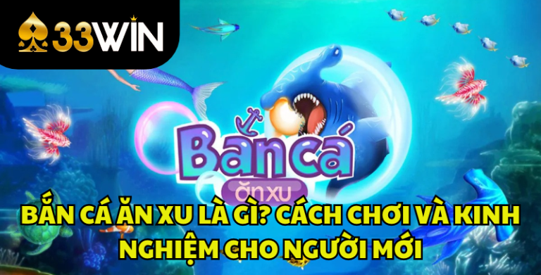 Bắn Cá Ăn Xu Là Gì? Cách Chơi Và Kinh Nghiệm Cho Người Mới | 33WIN