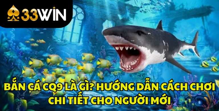 Bắn Cá CQ9 Là Gì? Cách Chơi, Tính Năng Và Kinh Nghiệm | 33WIN