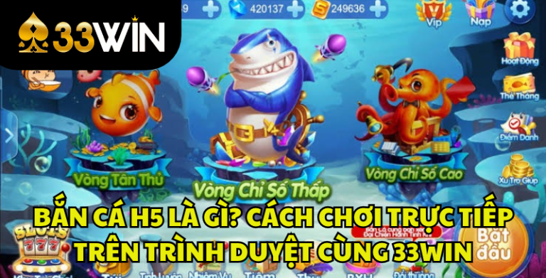 Bắn Cá H5 Là Gì? Cách Chơi Trên Web Không Cần Tải App | 33WIN