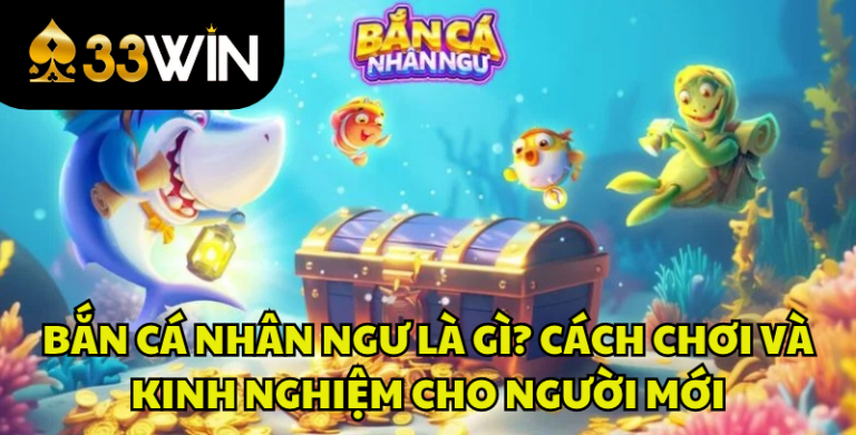 Bắn Cá Nhân Ngư Là Gì? Cách Chơi Và Tính Năng Nổi Bật | 33WIN