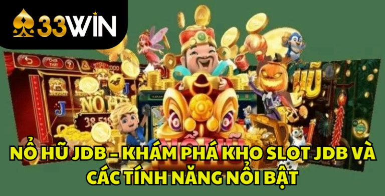 Nổ Hũ JDB – Khám Phá Kho Slot JDB Và Các Tính Năng Nổi Bật | 33WIN