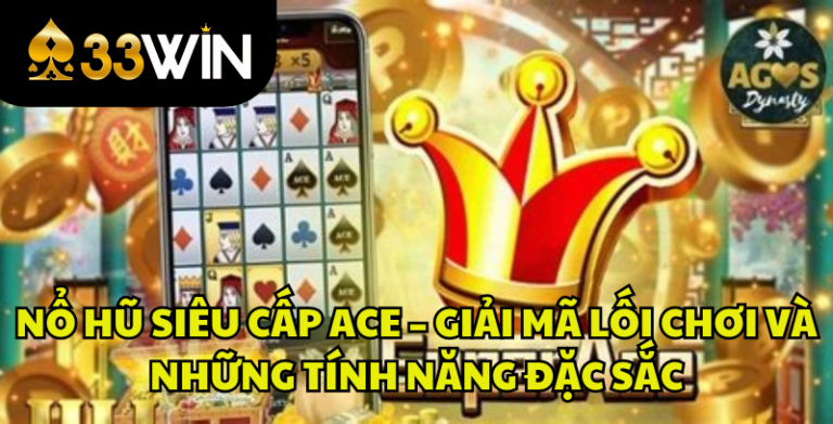 Nổ Hũ Siêu Cấp ACE – Giải Mã Lối Chơi Và Tính Năng Đặc Sắc | 33WIN
