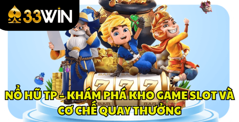 Nổ Hũ TP – Khám Phá Kho Game Slot Và Cơ Chế Quay Thưởng Cùng 33WIN