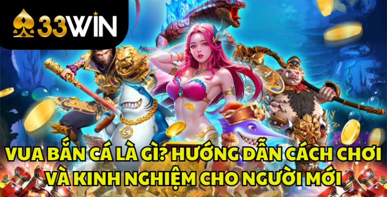 Vua Bắn Cá Là Gì? Cách Chơi, Tính Năng Và Kinh Nghiệm | 33WIN
